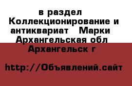  в раздел : Коллекционирование и антиквариат » Марки . Архангельская обл.,Архангельск г.